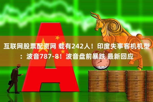 互联网股票配资网 载有242人！印度失事客机机型：波音787-8！波音盘前暴跌 最新回应
