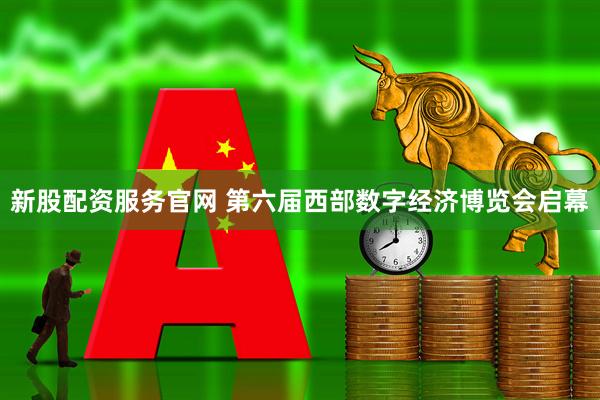 新股配资服务官网 第六届西部数字经济博览会启幕