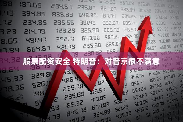 股票配资安全 特朗普：对普京很不满意