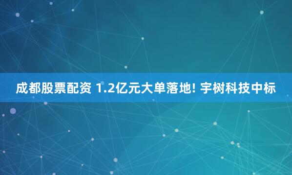 成都股票配资 1.2亿元大单落地! 宇树科技中标