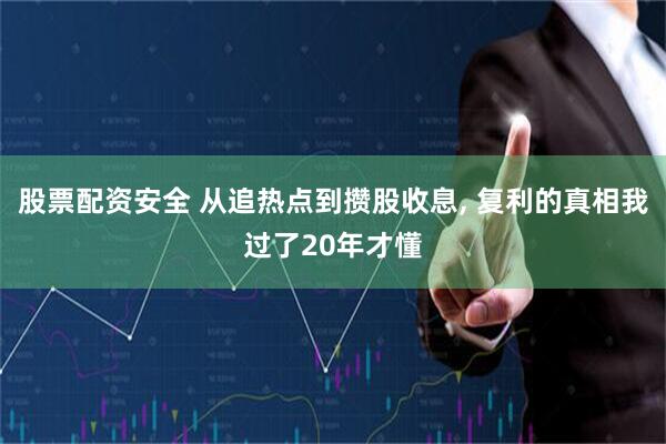股票配资安全 从追热点到攒股收息, 复利的真相我过了20年才懂