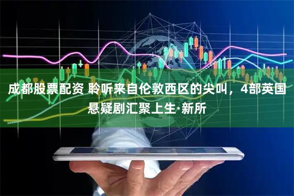 成都股票配资 聆听来自伦敦西区的尖叫，4部英国悬疑剧汇聚上生·新所
