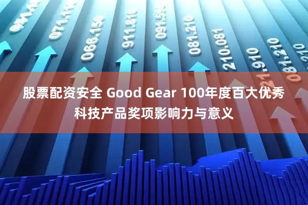 股票配资安全 Good Gear 100年度百大优秀科技产品奖项影响力与意义