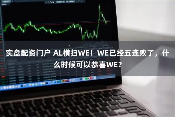 实盘配资门户 AL横扫WE！WE已经五连败了，什么时候可以恭喜WE？