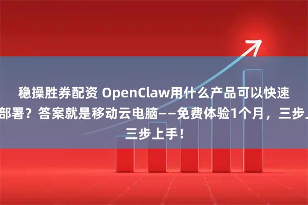 稳操胜券配资 OpenClaw用什么产品可以快速免费部署？答案就是移动云电脑——免费体验1个月，三步上手！