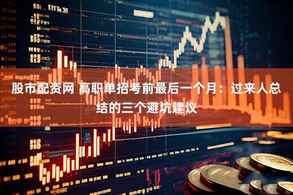 股市配资网 高职单招考前最后一个月：过来人总结的三个避坑建议